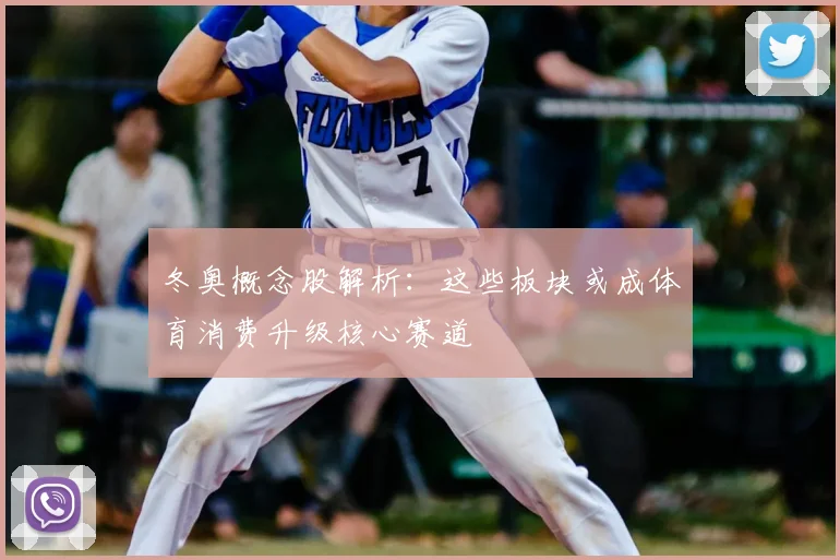 冬奥概念股解析：这些板块或成体育消费升级核心赛道