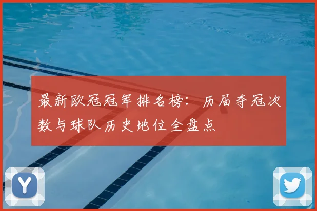 最新欧冠冠军排名榜：历届夺冠次数与球队历史地位全盘点