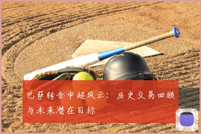 巴萨转会中超风云：历史交易回顾与未来潜在目标