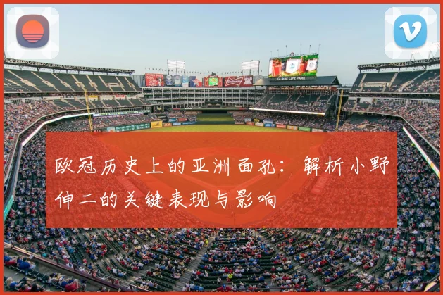 欧冠历史上的亚洲面孔：解析小野伸二的关键表现与影响