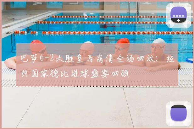 巴萨6-2大胜皇马高清全场回放：经典国家德比进球盛宴回顾