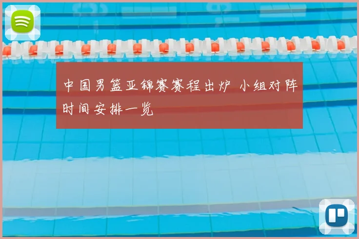 中国男篮亚锦赛赛程出炉 小组对阵时间安排一览