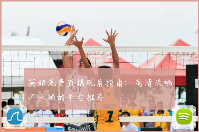 英超免费直播观看指南：高清流畅不卡顿的平台推荐