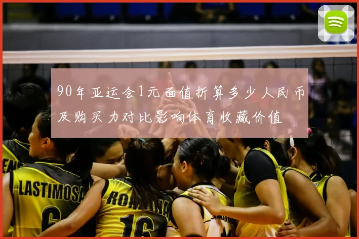 90年亚运会1元面值折算多少人民币及购买力对比影响体育收藏价值