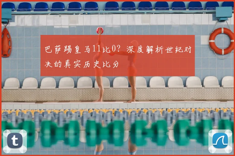巴萨踢皇马11比0？深度解析世纪对决的真实历史比分