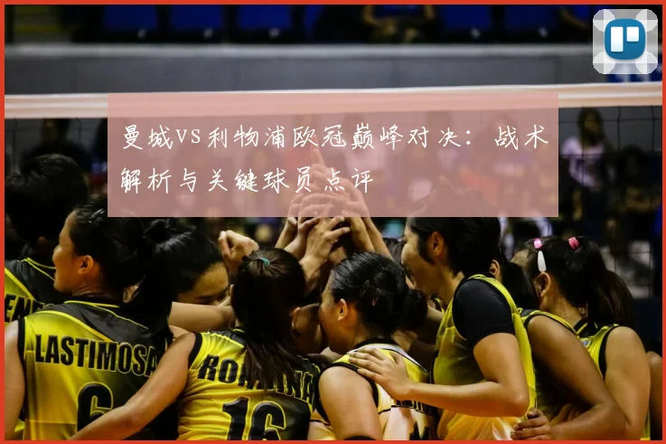 曼城vs利物浦欧冠巅峰对决：战术解析与关键球员点评